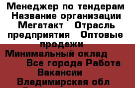 Менеджер по тендерам › Название организации ­ Мегатакт › Отрасль предприятия ­ Оптовые продажи › Минимальный оклад ­ 15 000 - Все города Работа » Вакансии   . Владимирская обл.,Вязниковский р-н